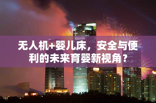 无人机+婴儿床，安全与便利的未来育婴新视角？