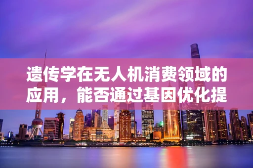 遗传学在无人机消费领域的应用，能否通过基因优化提升无人机性能？