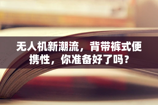 无人机新潮流，背带裤式便携性，你准备好了吗？