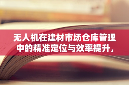 无人机在建材市场仓库管理中的精准定位与效率提升，如何实现？