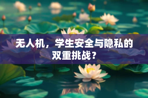 无人机，学生安全与隐私的双重挑战？