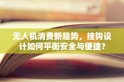 无人机消费新趋势，挂钩设计如何平衡安全与便捷？