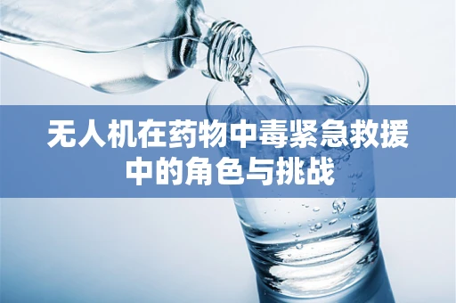 无人机在药物中毒紧急救援中的角色与挑战