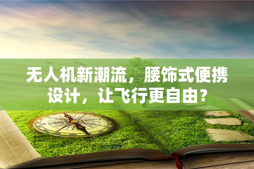 无人机新潮流，腰饰式便携设计，让飞行更自由？