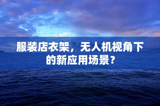 服装店衣架，无人机视角下的新应用场景？