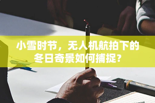 小雪时节，无人机航拍下的冬日奇景如何捕捉？