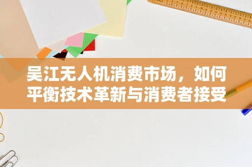 吴江无人机消费市场，如何平衡技术革新与消费者接受度？