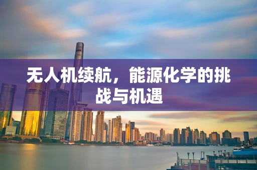 无人机续航，能源化学的挑战与机遇