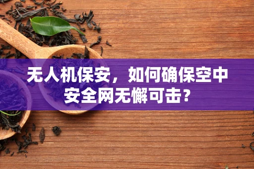 无人机保安，如何确保空中安全网无懈可击？