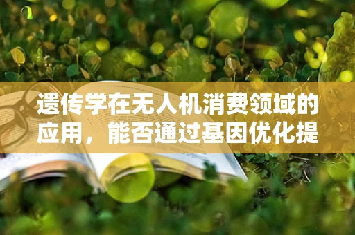 遗传学在无人机消费领域的应用，能否通过基因优化提升无人机性能？