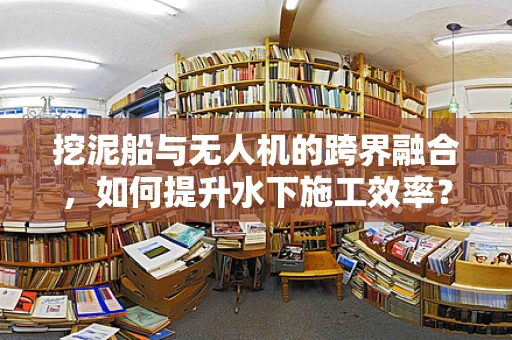 挖泥船与无人机的跨界融合，如何提升水下施工效率？