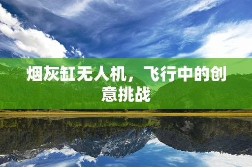 烟灰缸无人机，飞行中的创意挑战