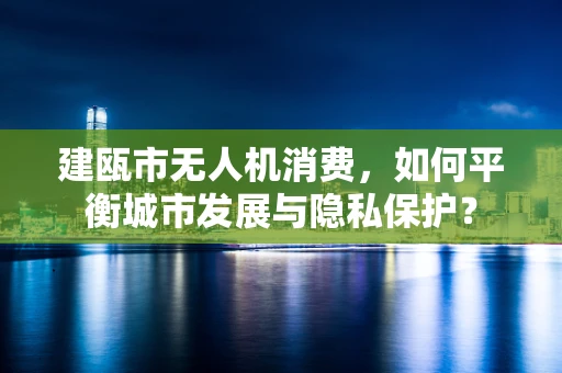 建瓯市无人机消费，如何平衡城市发展与隐私保护？