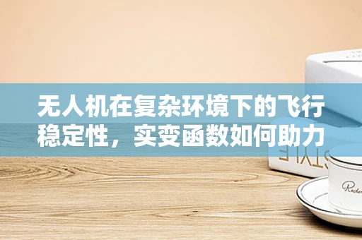 无人机在复杂环境下的飞行稳定性，实变函数如何助力？