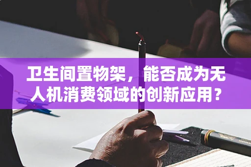 卫生间置物架，能否成为无人机消费领域的创新应用？