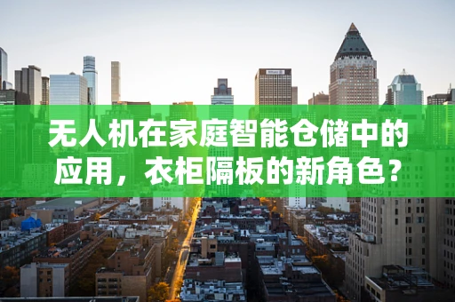 无人机在家庭智能仓储中的应用，衣柜隔板的新角色？