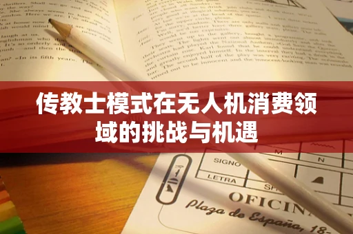 传教士模式在无人机消费领域的挑战与机遇