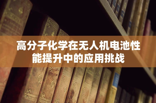 高分子化学在无人机电池性能提升中的应用挑战
