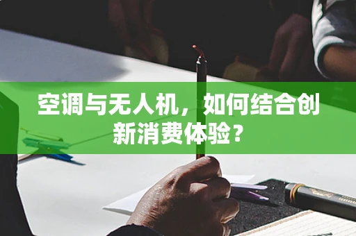 空调与无人机，如何结合创新消费体验？