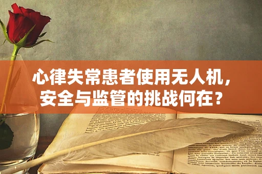 心律失常患者使用无人机，安全与监管的挑战何在？