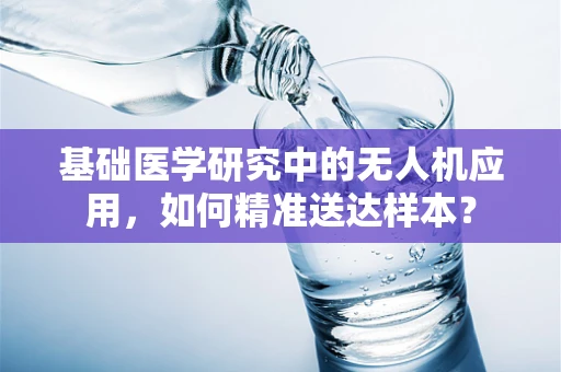 基础医学研究中的无人机应用，如何精准送达样本？