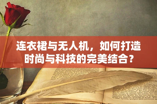 连衣裙与无人机，如何打造时尚与科技的完美结合？