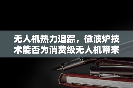 无人机热力追踪，微波炉技术能否为消费级无人机带来革新？