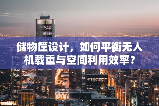 储物筐设计，如何平衡无人机载重与空间利用效率？
