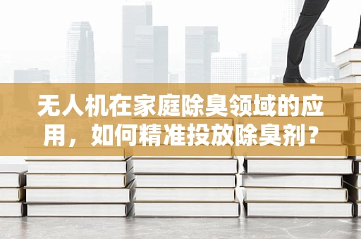 无人机在家庭除臭领域的应用，如何精准投放除臭剂？