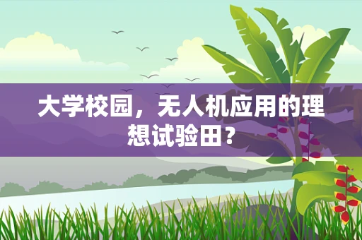 大学校园，无人机应用的理想试验田？
