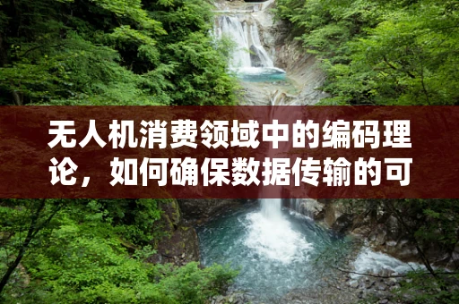 无人机消费领域中的编码理论，如何确保数据传输的可靠性与安全性？