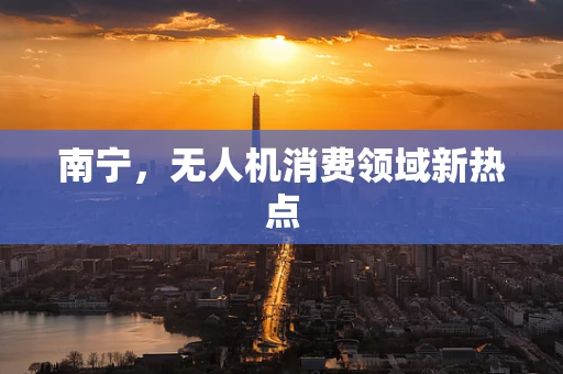 南宁，无人机消费领域新热点