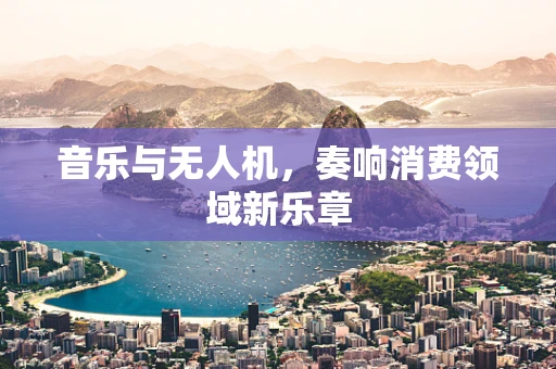 音乐与无人机，奏响消费领域新乐章