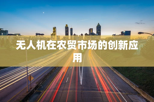 无人机在农贸市场的创新应用