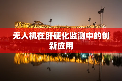 无人机在肝硬化监测中的创新应用