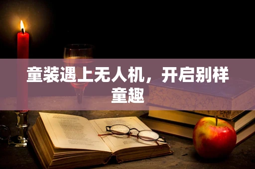 童装遇上无人机，开启别样童趣