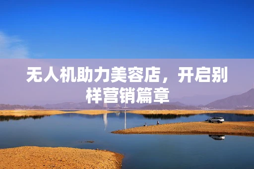无人机助力美容店，开启别样营销篇章