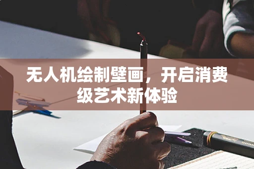无人机绘制壁画，开启消费级艺术新体验