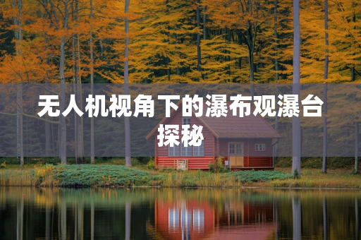 无人机视角下的瀑布观瀑台探秘