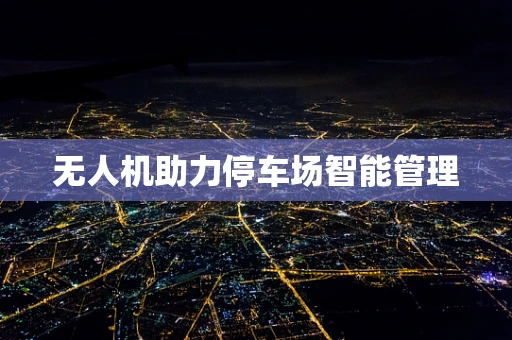 无人机助力停车场智能管理