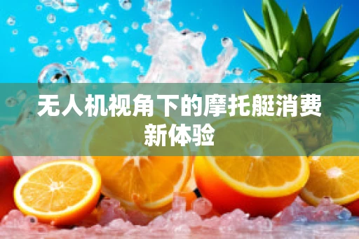 无人机视角下的摩托艇消费新体验