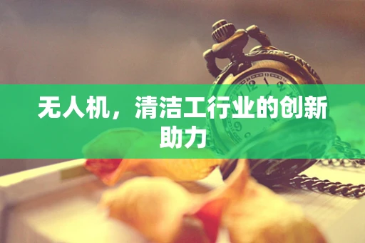 无人机，清洁工行业的创新助力