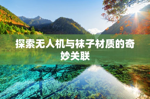 探索无人机与袜子材质的奇妙关联