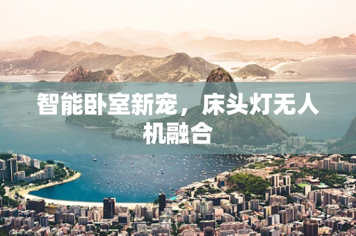 智能卧室新宠，床头灯无人机融合