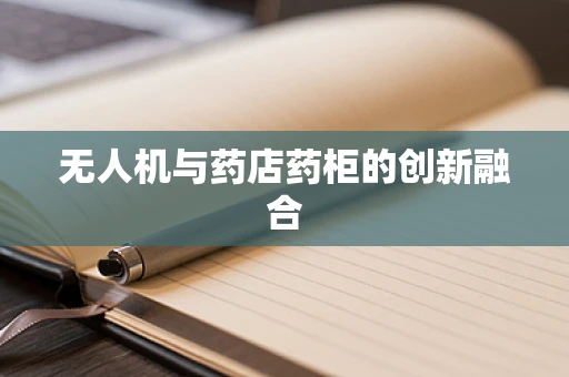 无人机与药店药柜的创新融合