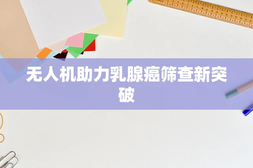 无人机助力乳腺癌筛查新突破