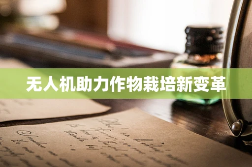无人机助力作物栽培新变革