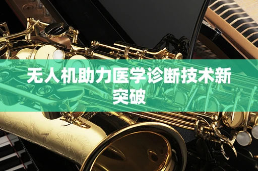 无人机助力医学诊断技术新突破