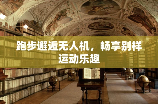 跑步邂逅无人机，畅享别样运动乐趣