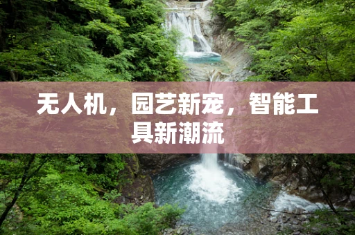 无人机，园艺新宠，智能工具新潮流
